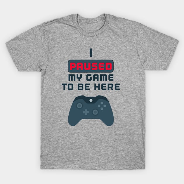 I Paused My Game to be Here T-Shirt by RW